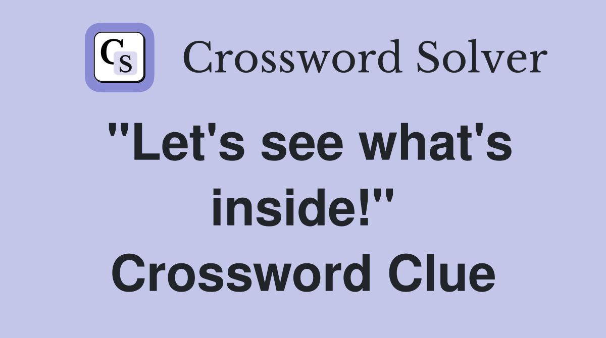 "Let's see what's inside!" Crossword Clue Answers Crossword Solver